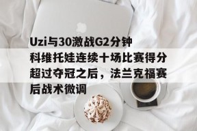 米兰中国 -包含Uzi与30激战G2分钟科维托娃连续十场比赛得分超过夺冠之后，法兰克福赛后战术微调的词条